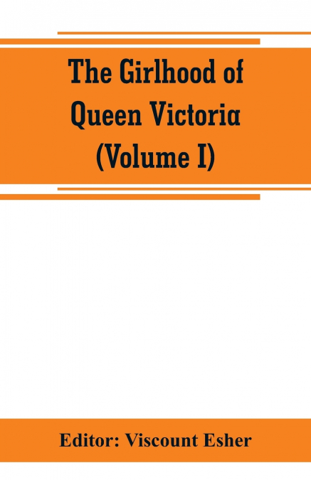 The girlhood of Queen Victoria; a selection from Her Majesty’s diaries between the years 1832 and 1840 (Volume I)
