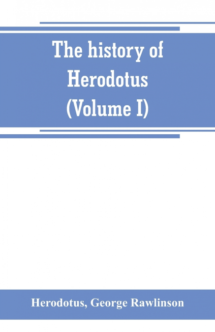 The history of Herodotus. (Volume I) A new English version, ed. with copious notes and appendices, illustrating the history and geography of Herodotus, from the most recent sources of information; and