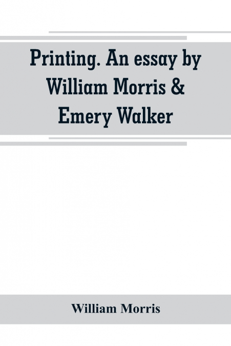 Printing. An essay by William Morris & Emery Walker. From 'Arts & crafts essays by members of the Arts and Crafts Exhibition Society