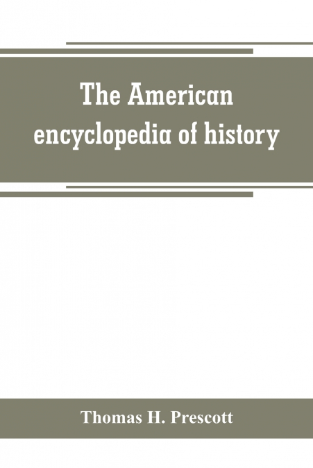 The American encyclopedia of history, biography and travel, comprising ancient and modern history the biography of the eminent men of Europe and America, and the lives of distinguished travelers