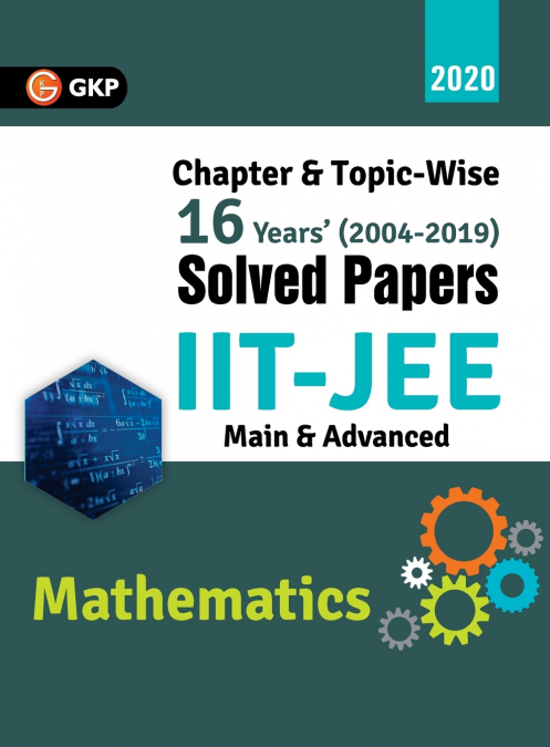 IIT JEE 2020 - Mathematics (Main & Advanced) - 16 Years’ Chapter wise & Topic wise Solved Papers 2004-2019
