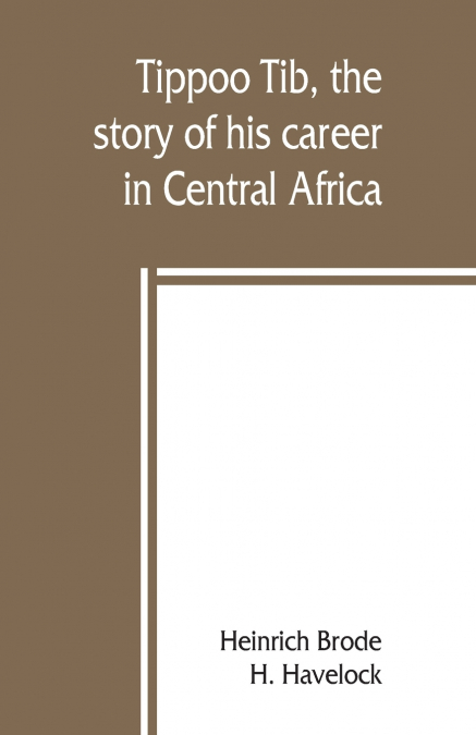 Tippoo Tib, the story of his career in Central Africa
