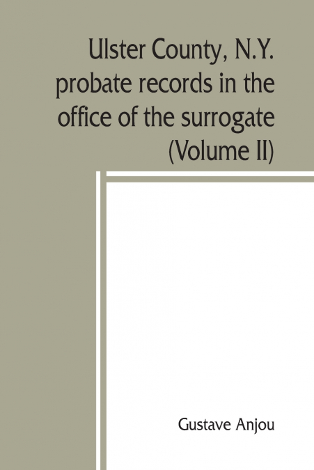 Ulster County, N.Y. probate records in the office of the surrogate, and in the county clerk’s office at Kingston, N.Y.