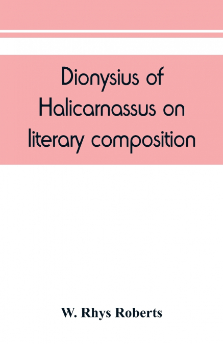 Dionysius of Halicarnassus On literary composition, being the Greek text of the De compositione verborum