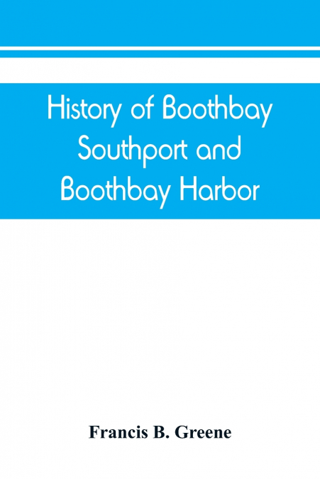 History of Boothbay, Southport and Boothbay Harbor, Maine. 1623-1905. With family genealogies