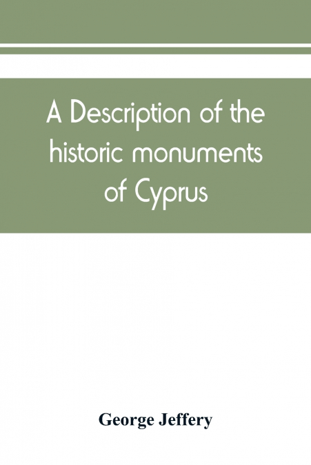 A description of the historic monuments of Cyprus. Studies in the archaeology and architecture of the island