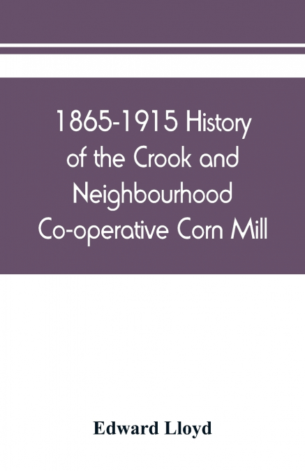 1865-1915 History of the Crook and Neighbourhood Co-operative Corn Mill, Flour & Provision Society Limited and a short history of the town and district of Crook