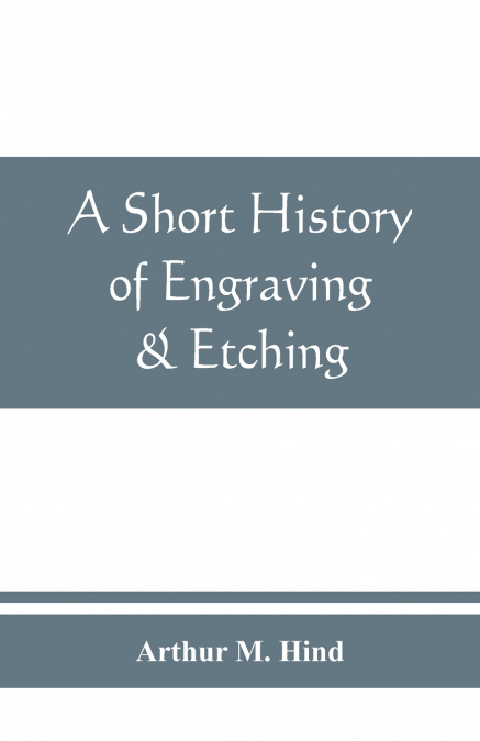 A short history of engraving & etching for the use of collectors and students, with full bibliography, classified list and index of engravers