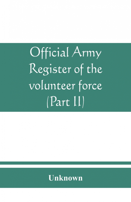 Official army register of the volunteer force of the United States army for the years 1861, ’62, ’63, ’64, ’65 (Part II)