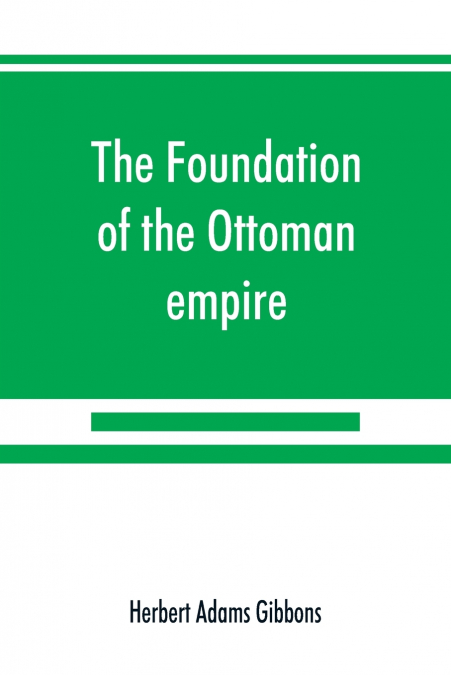 The foundation of the Ottoman empire; a history of the Osmanlis up to the death of Bayezid I (1300-1403)