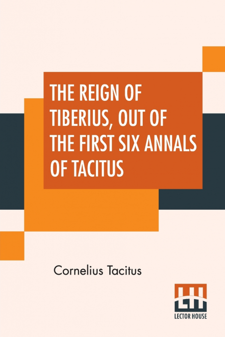 The Reign Of Tiberius, Out Of The First Six Annals Of Tacitus