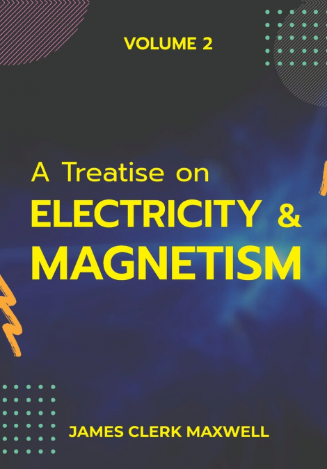A Treatise on Electricity & Magnetism VOLUME II