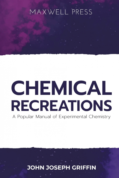 Chemical Recreations A Popular Manual of Experimental Chemistry
