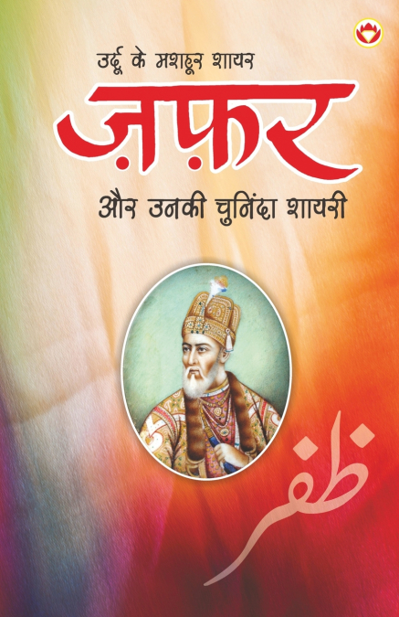 Urdu Ke Mashhoor Shayar Zafar Aur Unki Chuninda Shayari - (उर्दू के मशहूर शायर ज़फ़र और उनकी चुनिंदा शायरी)