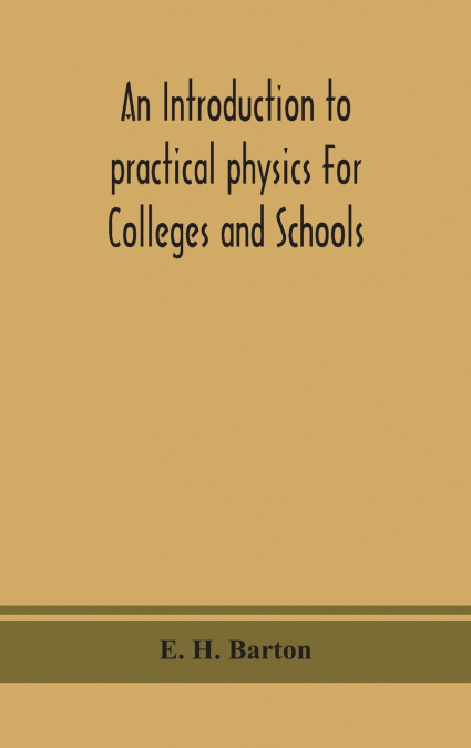 An Introduction To Practical Physics For Colleges And Schools