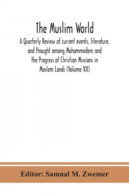 The Muslim World; A Quarterly Review Of Current Events, Literature, And Thought Among Mohammedens And The Progress Of Christian Missions In Moslem Lands (Volume Xii)