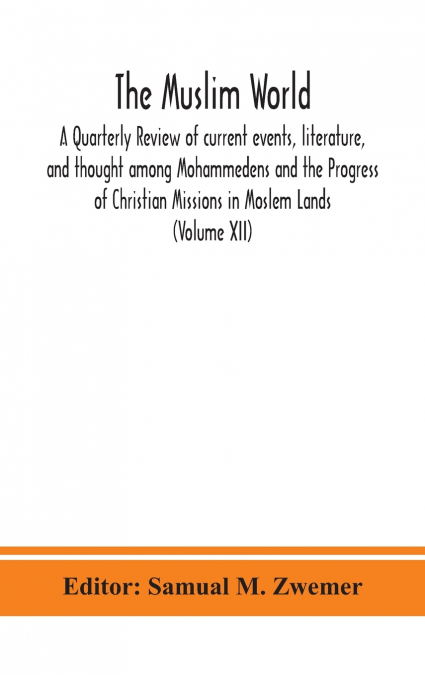 The Muslim World; A Quarterly Review Of Current Events, Literature, And Thought Among Mohammedens And The Progress Of Christian Missions In Moslem Lands (Volume Xii)