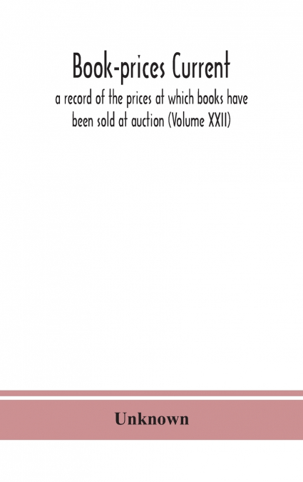 Book-Prices Current; A Record Of The Prices At Which Books Have Been Sold At Auction (Volume Xxii)