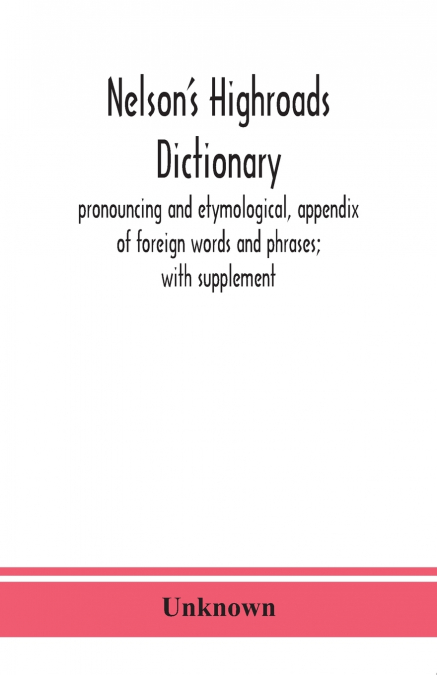 Nelson’S Highroads Dictionary, Pronouncing And Etymological, Appendix Of Foreign Words And Phrases; With Supplement
