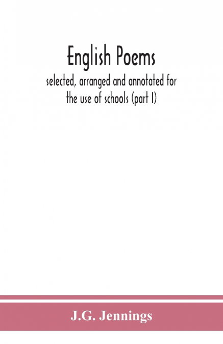 English Poems; Selected, Arranged And Annotated For The Use Of Schools (Part I)