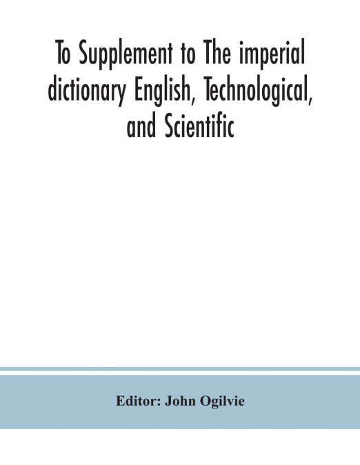 To Supplement to The imperial dictionary English, Technological, and Scientific