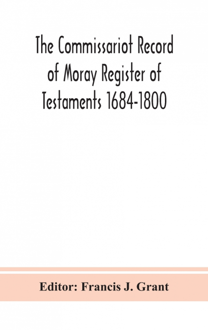 The Commissariot Record Of Moray Register Of Testaments 1684-1800