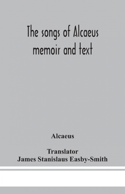The songs of Alcaeus; memoir and text