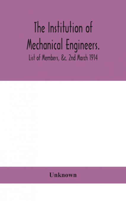 The Institution Of Mechanical Engineers.; List Of Members, &C. 2Nd March 1914