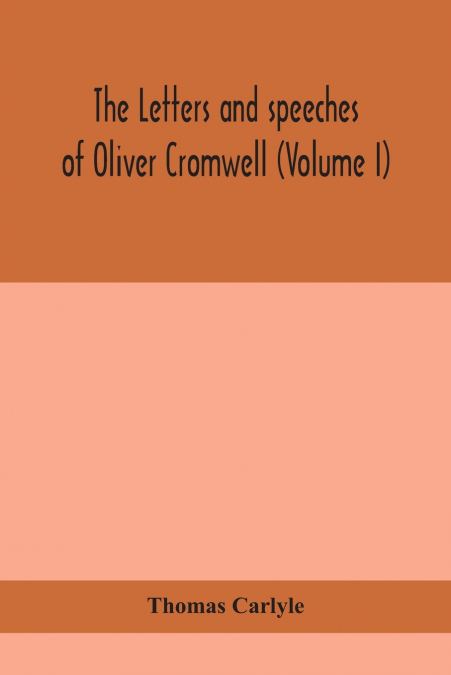 The letters and speeches of Oliver Cromwell (Volume I)