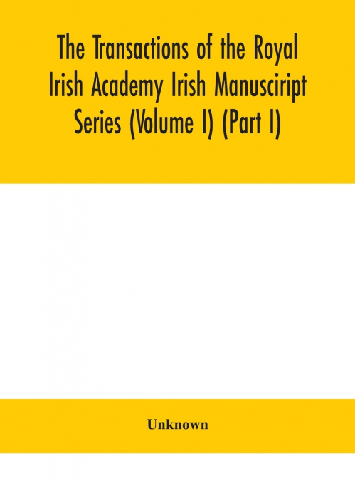 The Transactions Of The Royal Irish Academy Irish Manusciript Series (Volume I) (Part I)