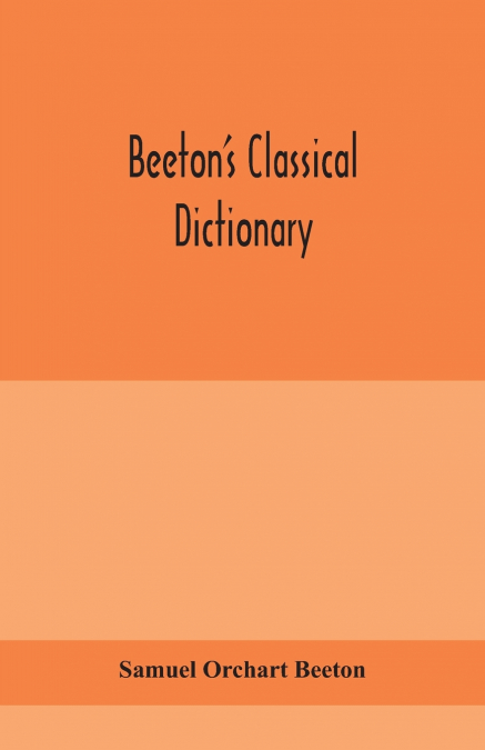 Beeton’s classical dictionary. A cyclopaedia of Greek and Roman biography, geography, mythology, and antiquities