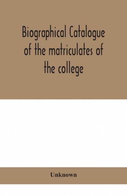 Biographical Catalogue Of The Matriculates Of The College, Together With Lists Of The Members Of The College Faculty And The Trustees, Officers And Recipients Of Honorary Degrees, 1749-1893