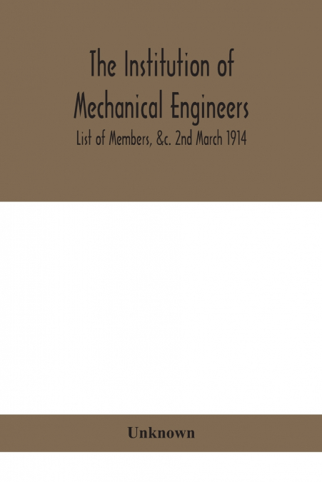 The Institution Of Mechanical Engineers.; List Of Members, &C. 2Nd March 1914