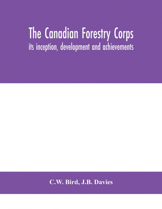 The Canadian Forestry Corps; Its Inception, Development And Achievements