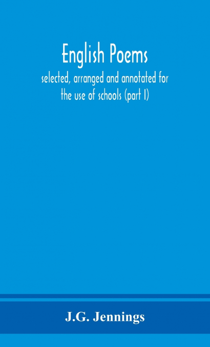 English Poems; Selected, Arranged And Annotated For The Use Of Schools (Part I)
