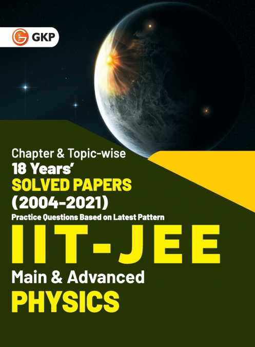 IIT JEE 2022 - Physics (Main & Advanced) - 18 Years’ Chapter wise & Topic wise Solved Papers 2004-2021 by GKP