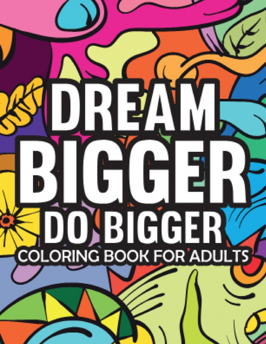 Dream Bigger Do Bigger  Motivational & Insprinational  Coloring Book For Adults