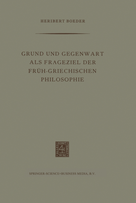 Grund und Gegenwart als Frageziel der Früh-Griechischen Philosophie