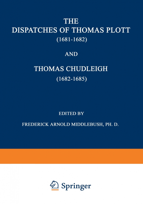 The Dispatches of Thomas Plott (1681 1682) and Thomas Chudleigh (1682 1685)