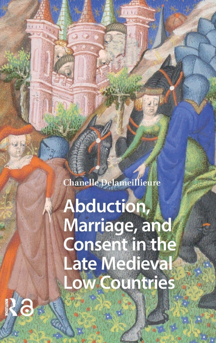 Abduction, Marriage, and Consent in the Late Medieval Low Countries