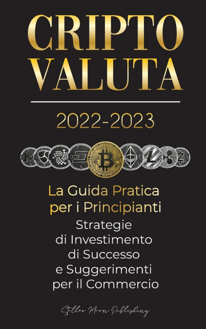 Criptovaluta 2022-2023 - La Guida Pratica per i Principianti - Strategie di Investimento di Successo e Suggerimenti per il Commercio (Bitcoin, Ethereum, Ripple, Doge, Safemoon, Binance Futures, Zoidpa