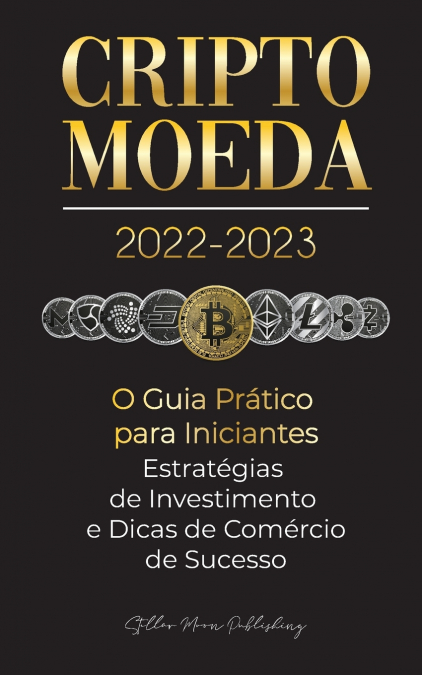 Criptomoeda 2022-2023 - O Guia Prático para Iniciantes - Estratégias de Investimento e Dicas de Negociação de Sucesso (Bitcoin, Ethereum, Ripple, Doge, Safemoon, Binance Futures, Zoidpay, Solve.care e