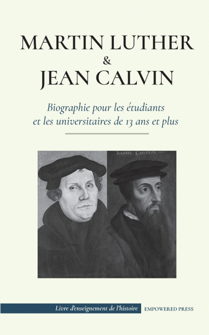 Martin Luther et Jean Calvin - Biographie pour les étudiants et les universitaires de 13 ans et plus