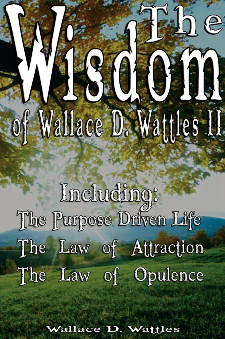 The Wisdom of Wallace D. Wattles II - Including