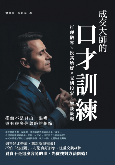 成交大師的口才訓練：打理儀容×投其所好×交情投資×攀談策略，推銷不是只出一張嘴，還有很多你忽略的細節！