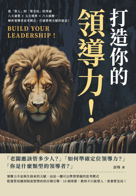 打造你的領導力！從「管人」到「管全局」的突破：八大資質×五大境界×六大誤解，解析領導者思考模式，打破管理天賦的迷思！