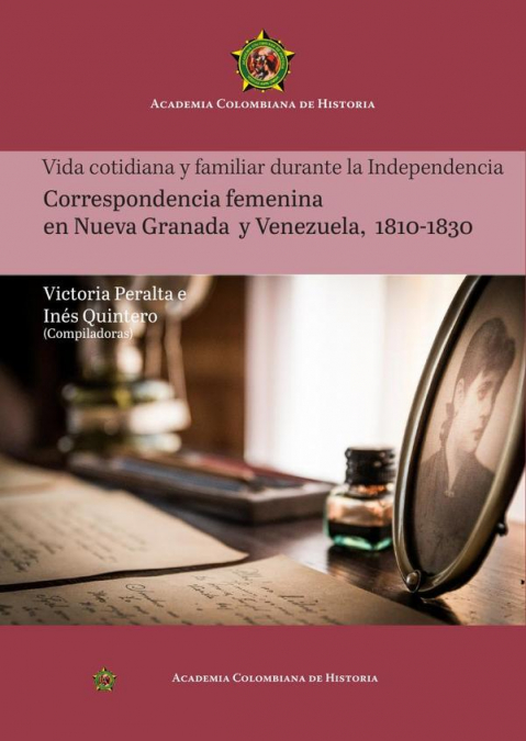 Vida cotidiana y familiar durante la Independencia Correspondencia femenina en Nueva Granada y Venezuela, 1810-1830