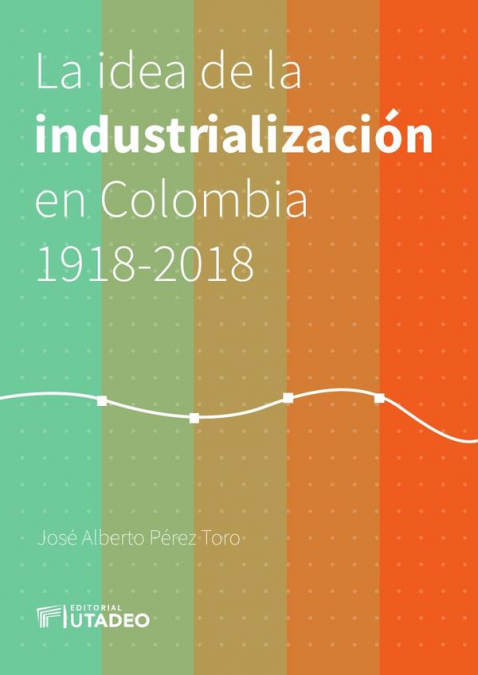La idea de la industrialización en Colombia 1918-2018