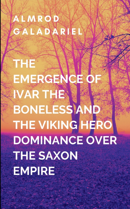 The Emergence Of Ivar The Boneless And The Viking Hero Dominance Over The Saxon Empire