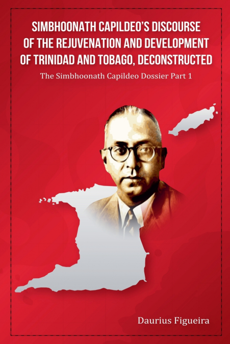 Simbhoonath Capildeo’s Discourse of the Rejuvenation and Development of Trinidad and Tobago, Deconstructed